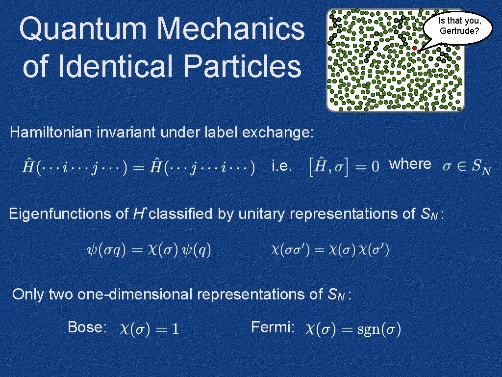 Quantum Mechanics of Identical Particles Is that you, Gertrude? Hamiltonian invariant under label exchange: