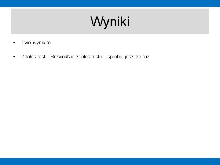 Wyniki • Twój wynik to: • Zdałeś test – Brawo!/Nie zdałeś testu – spróbuj