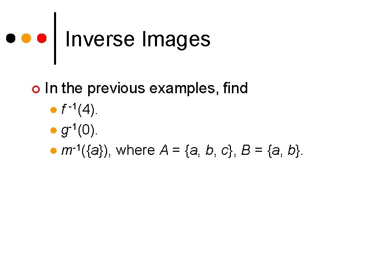 Inverse Images ¢ In the previous examples, find f -1(4). l g-1(0). l m-1({a}),