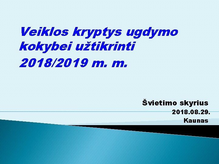 Veiklos kryptys ugdymo kokybei užtikrinti 2018/2019 m. m. Švietimo skyrius 2018. 08. 29. Kaunas