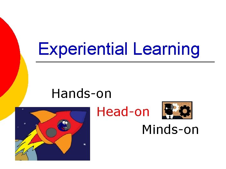 Experiential Learning Hands-on Head-on Minds-on 