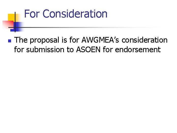 For Consideration n The proposal is for AWGMEA’s consideration for submission to ASOEN for