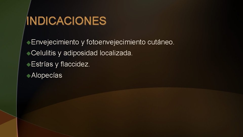 INDICACIONES u. Envejecimiento u. Celulitis u. Estrías y fotoenvejecimiento cutáneo. y adiposidad localizada. y