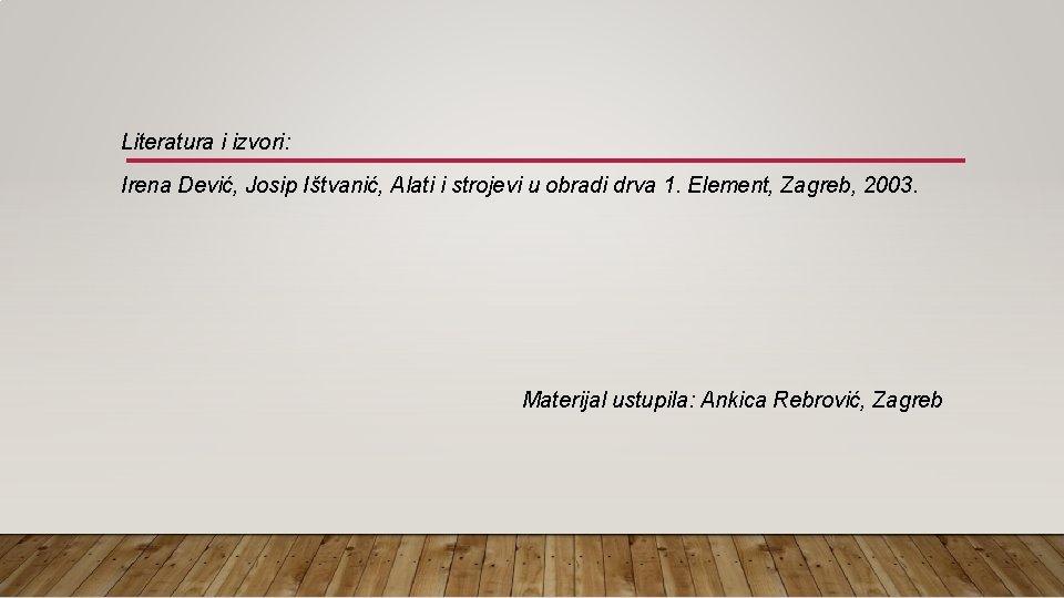 Literatura i izvori: Irena Dević, Josip Ištvanić, Alati i strojevi u obradi drva 1.