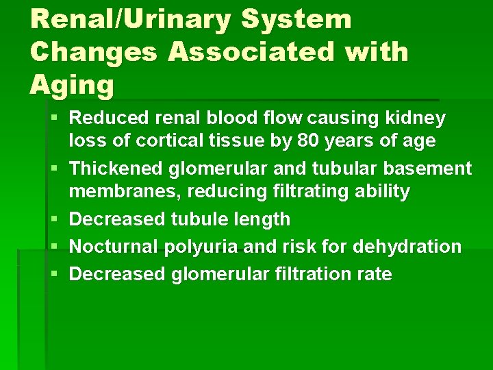 Renal/Urinary System Changes Associated with Aging § Reduced renal blood flow causing kidney loss