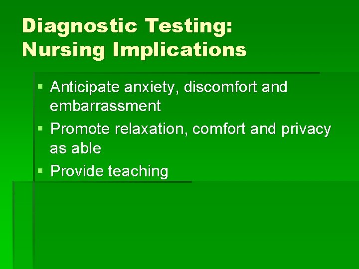 Diagnostic Testing: Nursing Implications § Anticipate anxiety, discomfort and embarrassment § Promote relaxation, comfort