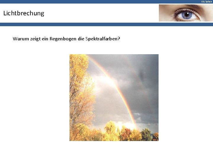 03 / Sehen Lichtbrechung Warum zeigt ein Regenbogen die Spektralfarben? 