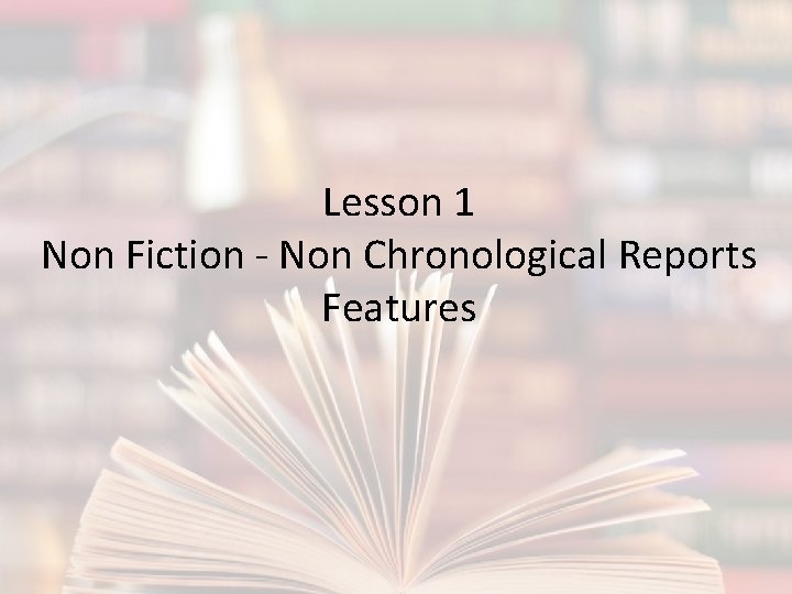 Lesson 1 Non Fiction - Non Chronological Reports Features 