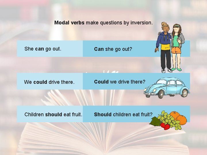 Modal verbs make questions by inversion. She can go out. Can she go out?