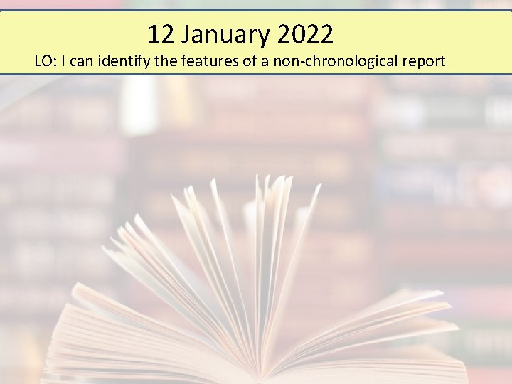12 January 2022 LO: I can identify the features of a non-chronological report 