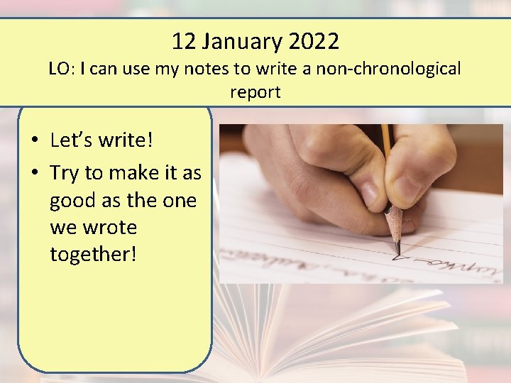 12 January 2022 LO: I can use my notes to write a non-chronological report