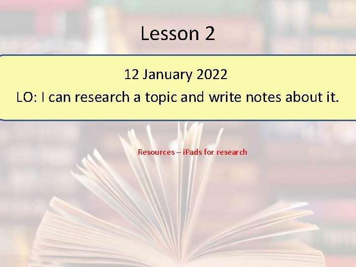 Lesson 2 12 January 2022 LO: I can research a topic and write notes
