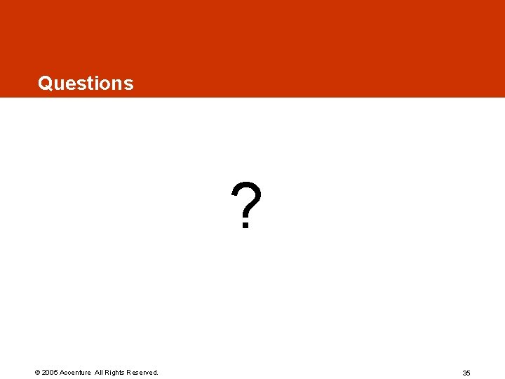 Questions ? © 2005 Accenture All Rights Reserved. 35 Questions ? © 2005 Accenture All Rights Reserved. 35