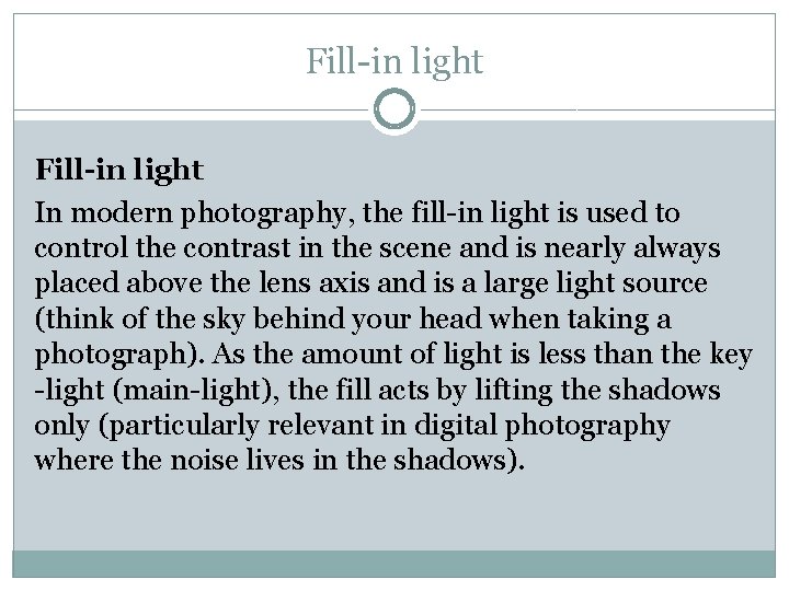 Fill-in light In modern photography, the fill-in light is used to control the contrast