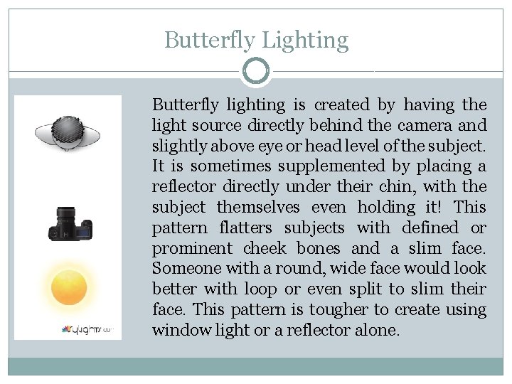 Butterfly Lighting Butterfly lighting is created by having the light source directly behind the