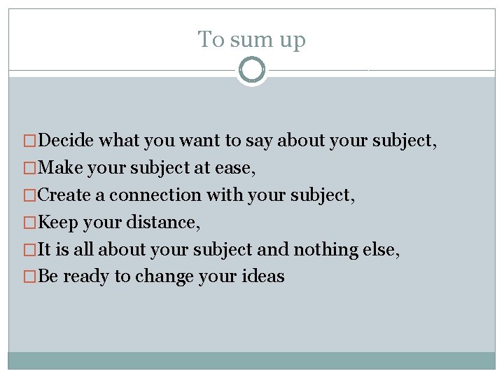To sum up �Decide what you want to say about your subject, �Make your