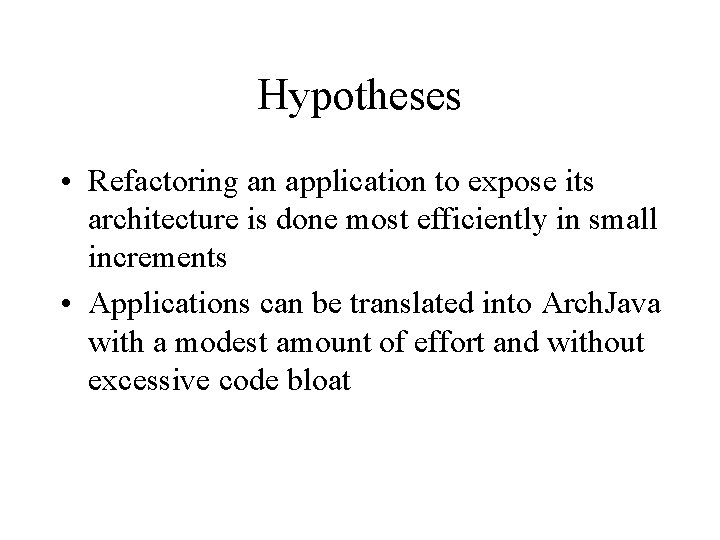 Hypotheses • Refactoring an application to expose its architecture is done most efficiently in