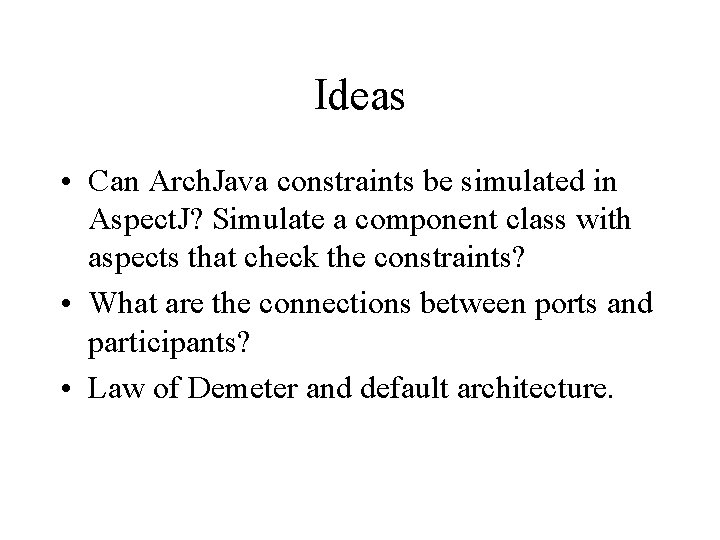 Ideas • Can Arch. Java constraints be simulated in Aspect. J? Simulate a component