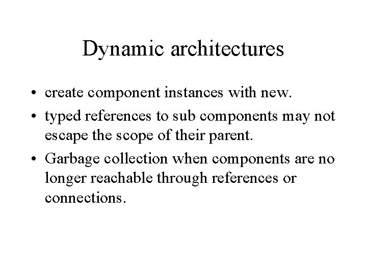 Dynamic architectures • create component instances with new. • typed references to sub components