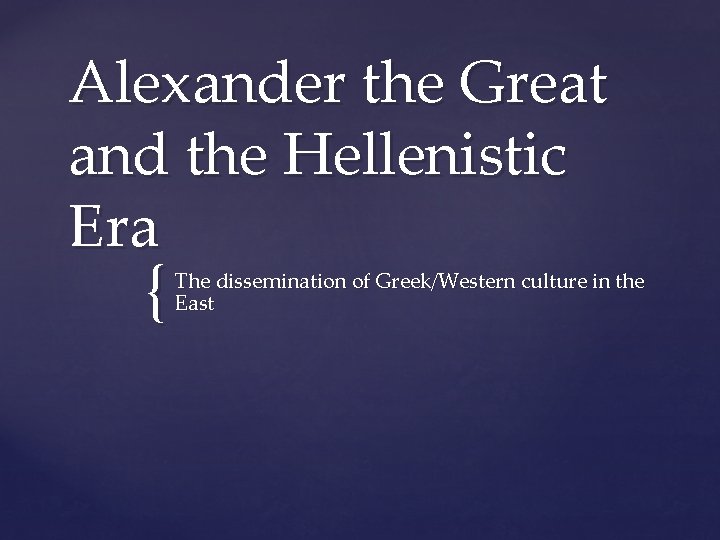 Alexander the Great and the Hellenistic Era { The dissemination of Greek/Western culture in