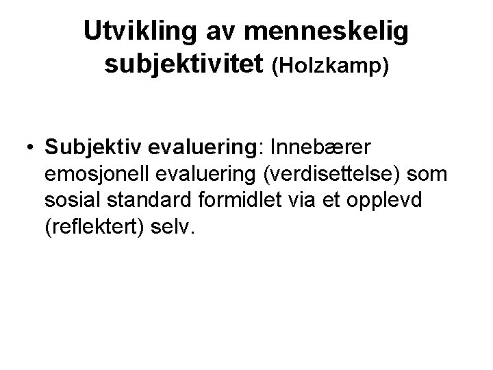 Utvikling av menneskelig subjektivitet (Holzkamp) • Subjektiv evaluering: Innebærer emosjonell evaluering (verdisettelse) som sosial