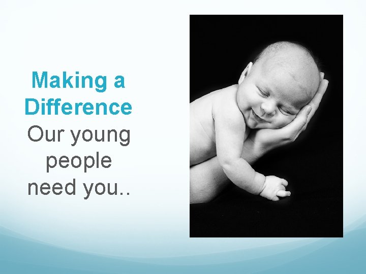 Making a Difference Our young people need you. . 