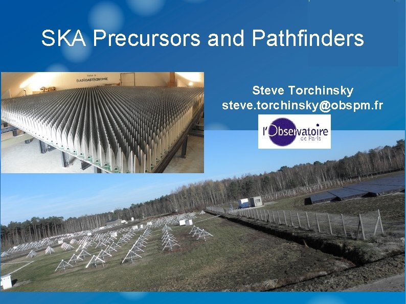 SKA Precursors and Pathfinders Steve Torchinsky steve. torchinsky@obspm. fr 