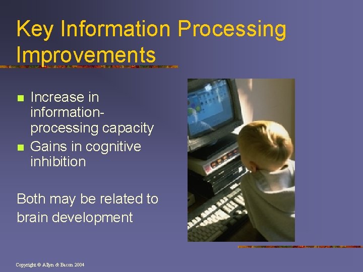 Key Information Processing Improvements n n Increase in informationprocessing capacity Gains in cognitive inhibition