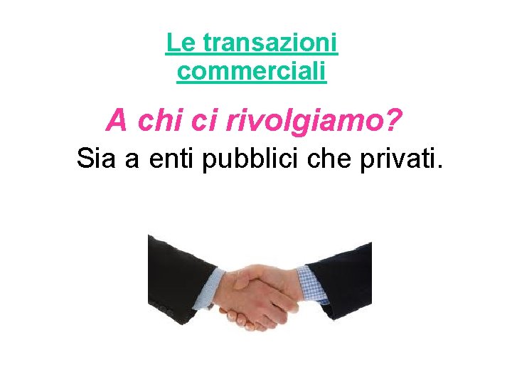 Le transazioni commerciali A chi ci rivolgiamo? Sia a enti pubblici che privati. 