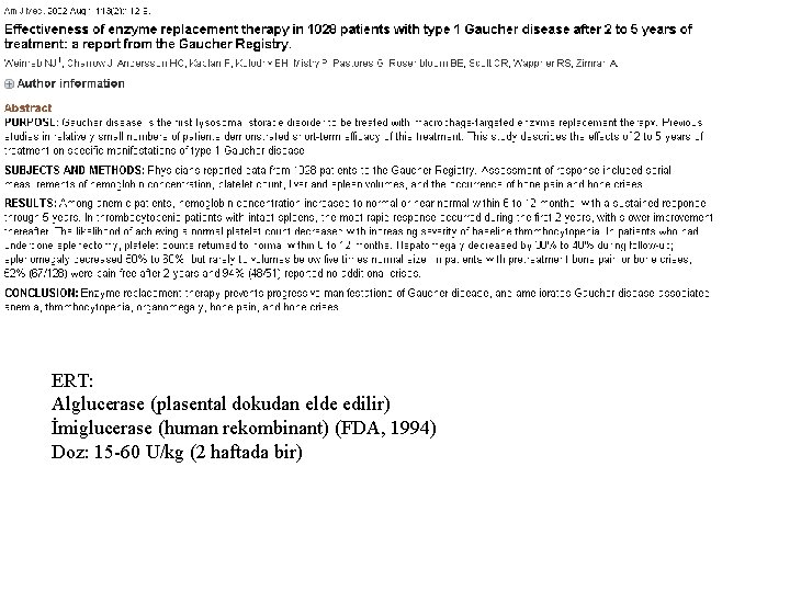 ERT: Alglucerase (plasental dokudan elde edilir) İmiglucerase (human rekombinant) (FDA, 1994) Doz: 15 -60