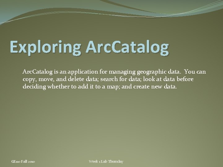 Exploring Arc. Catalog is an application for managing geographic data. You can copy, move,