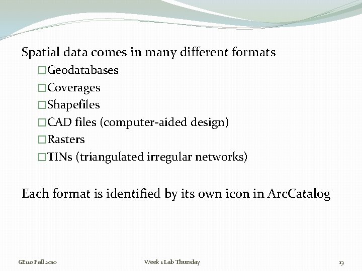 Spatial data comes in many different formats �Geodatabases �Coverages �Shapefiles �CAD files (computer-aided design)