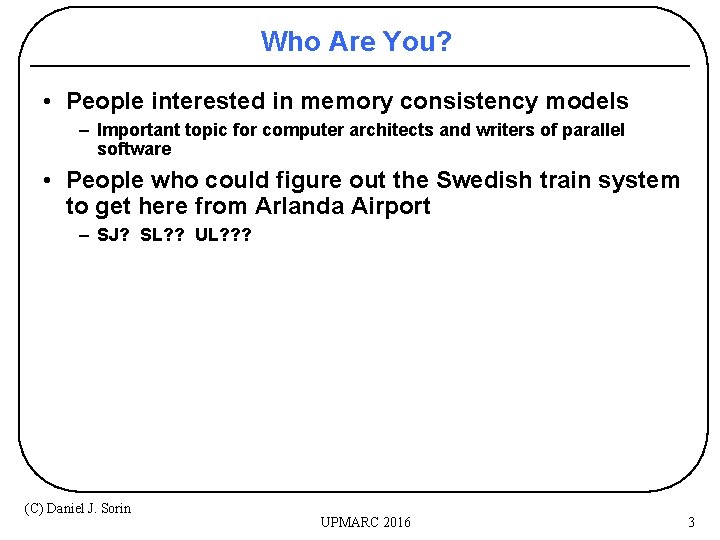 Who Are You? • People interested in memory consistency models – Important topic for