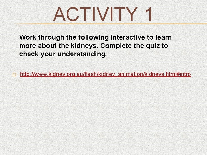 ACTIVITY 1 Work through the following interactive to learn more about the kidneys. Complete