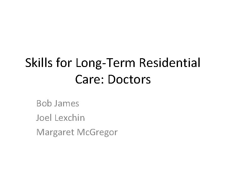 Skills for Long-Term Residential Care: Doctors Bob James Joel Lexchin Margaret Mc. Gregor 
