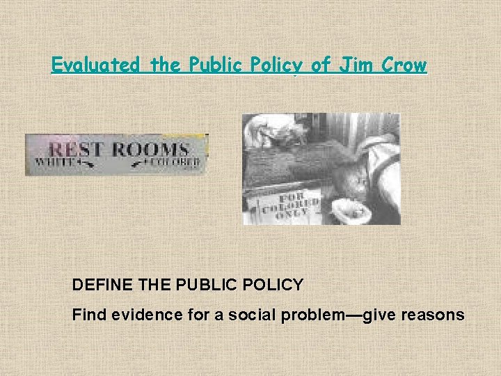 Evaluated the Public Policy of Jim Crow DEFINE THE PUBLIC POLICY Find evidence for