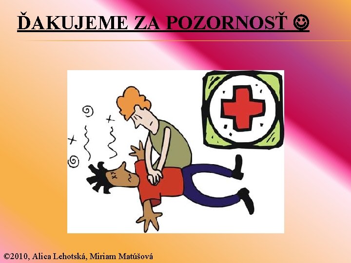 ĎAKUJEME ZA POZORNOSŤ © 2010, Alica Lehotská, Miriam Matúšová 