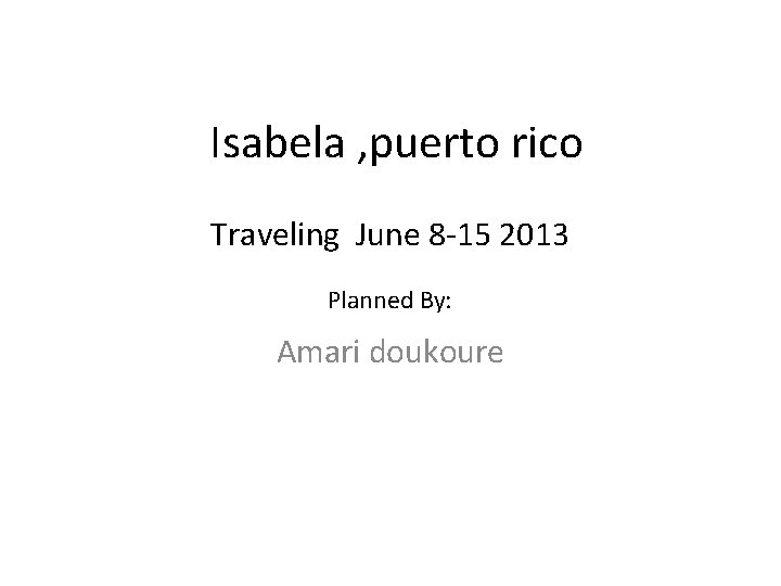 Isabela , puerto rico Traveling June 8 -15 2013 Planned By: Amari doukoure 