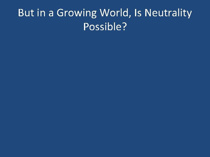 But in a Growing World, Is Neutrality Possible? 