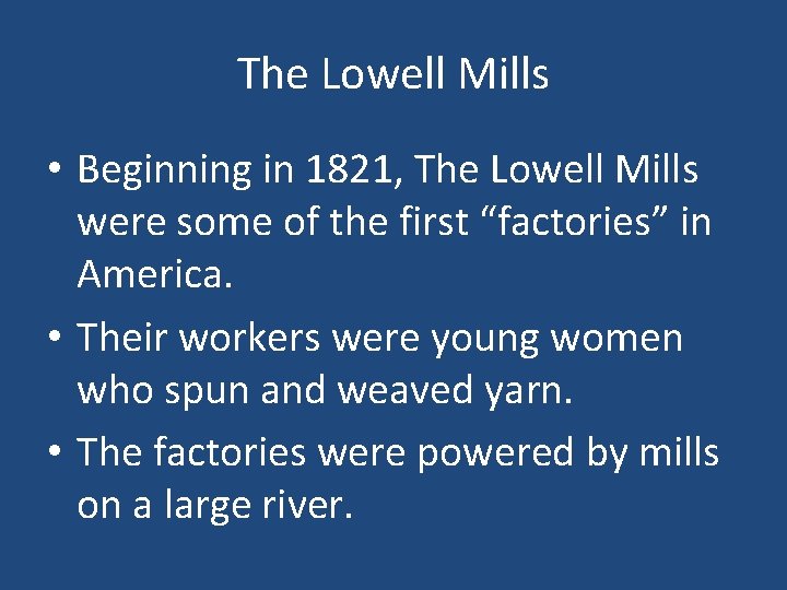 The Lowell Mills • Beginning in 1821, The Lowell Mills were some of the