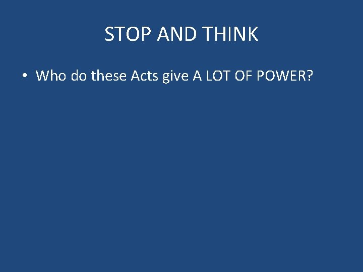 STOP AND THINK • Who do these Acts give A LOT OF POWER? 