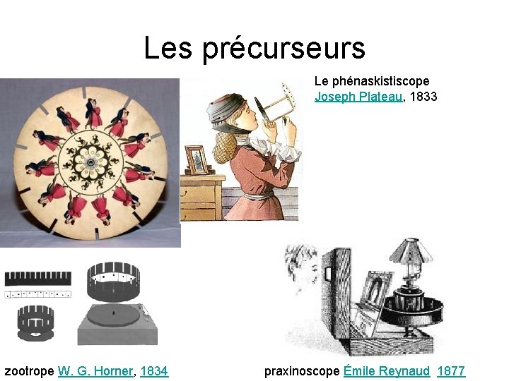 Les précurseurs Le phénaskistiscope Joseph Plateau, 1833 zootrope W. G. Horner, 1834 praxinoscope Émile