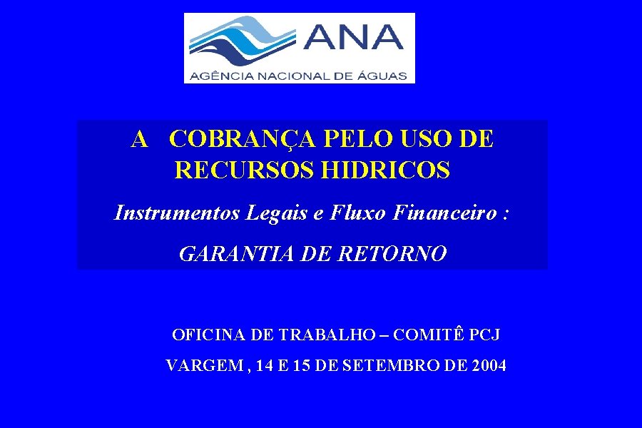 A COBRANÇA PELO USO DE RECURSOS HIDRICOS Instrumentos Legais e Fluxo Financeiro : GARANTIA