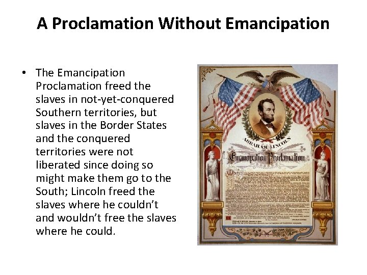 A Proclamation Without Emancipation • The Emancipation Proclamation freed the slaves in not-yet-conquered Southern