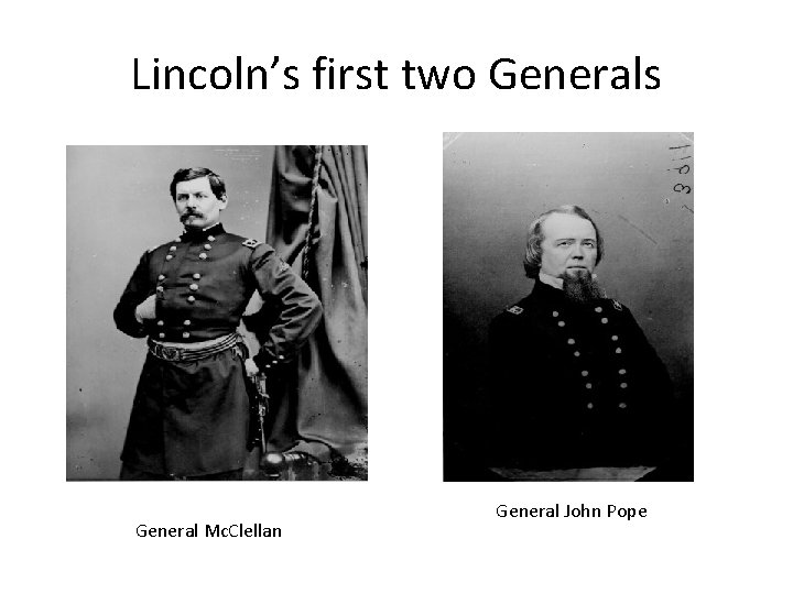 Lincoln’s first two Generals General Mc. Clellan General John Pope 