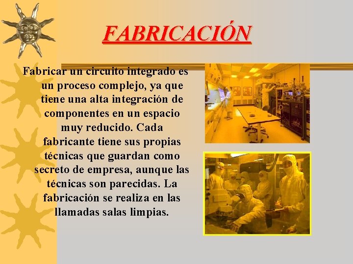 FABRICACIÓN Fabricar un circuito integrado es un proceso complejo, ya que tiene una alta