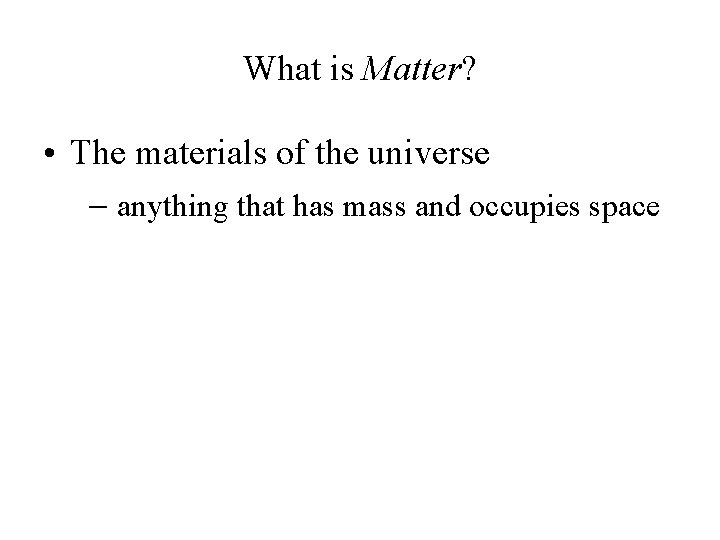 What is Matter? • The materials of the universe anything that has mass and