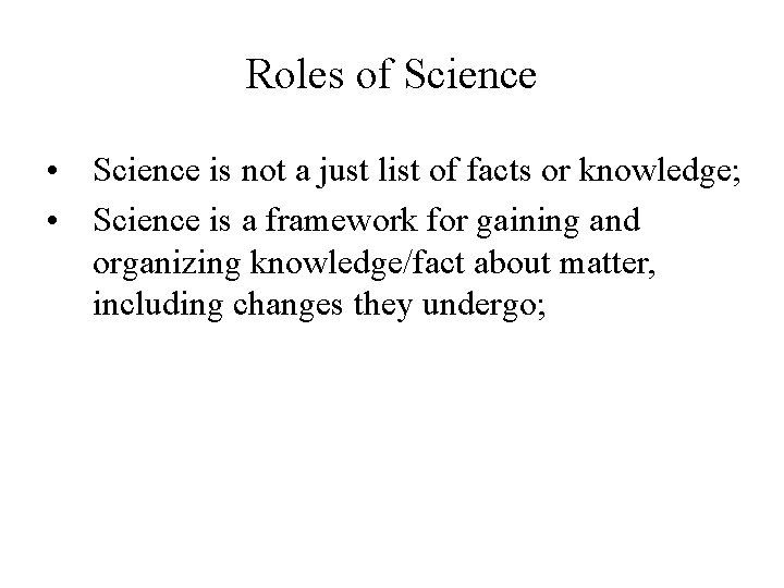 Roles of Science • Science is not a just list of facts or knowledge;