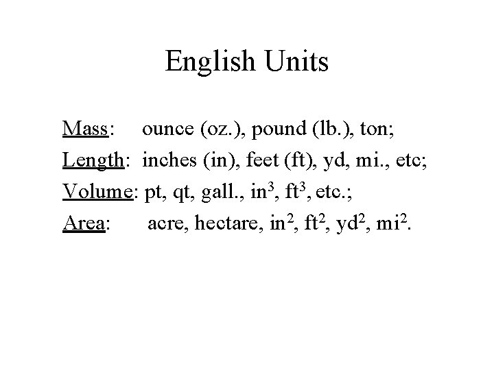 English Units Mass: ounce (oz. ), pound (lb. ), ton; Length: inches (in), feet