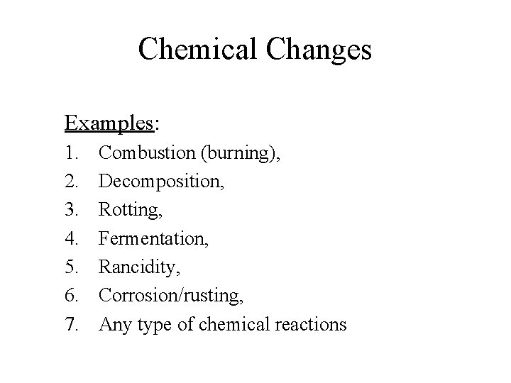 Chemical Changes Examples: 1. 2. 3. 4. 5. 6. 7. Combustion (burning), Decomposition, Rotting,